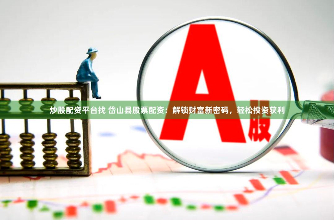 炒股配资平台找 岱山县股票配资：解锁财富新密码，轻松投资获利