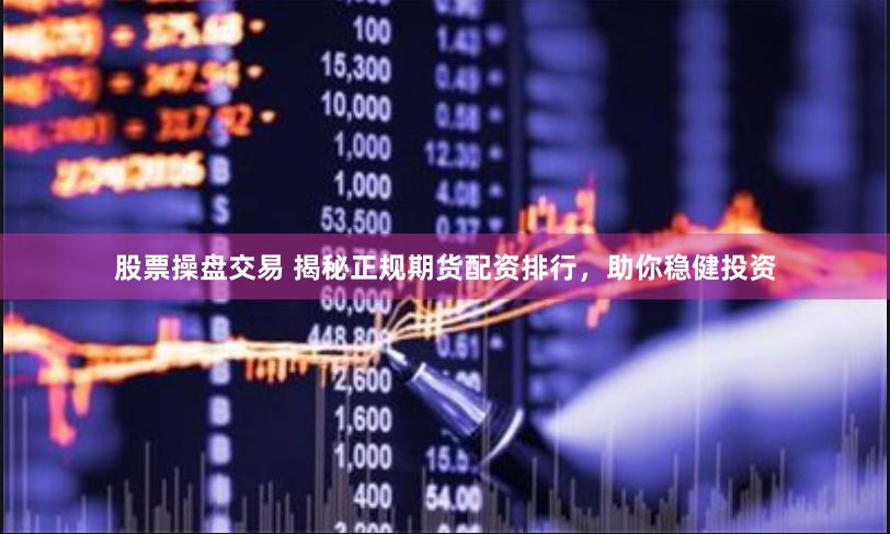 股票操盘交易 揭秘正规期货配资排行，助你稳健投资