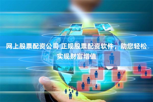 网上股票配资公司 正规股票配资软件，助您轻松实现财富增值