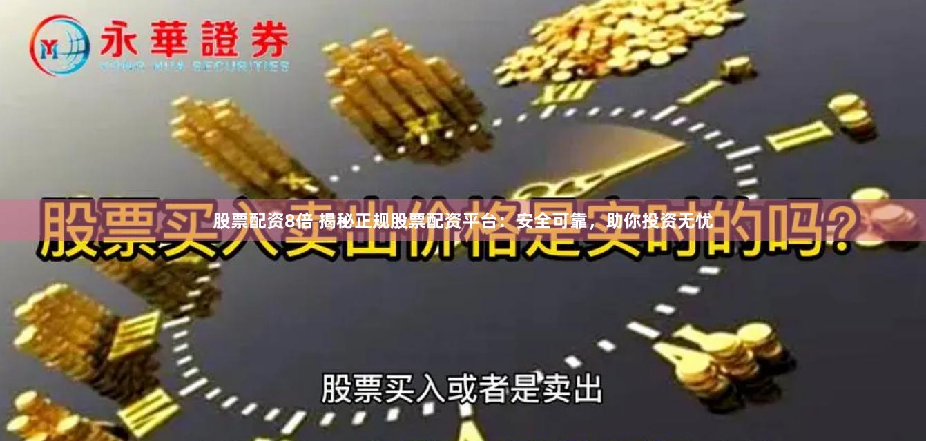 股票配资8倍 揭秘正规股票配资平台：安全可靠，助你投资无忧
