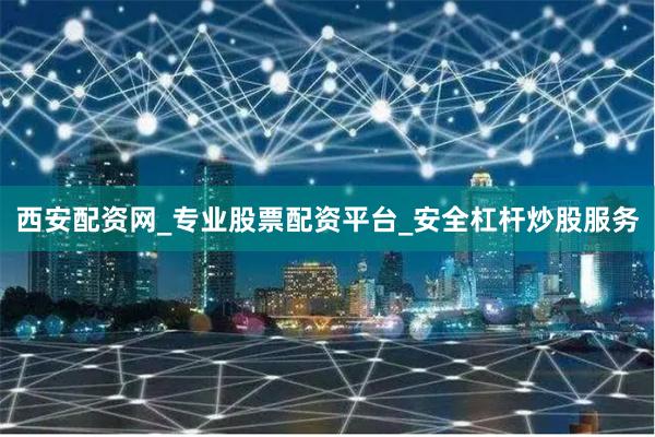 西安配资网_专业股票配资平台_安全杠杆炒股服务